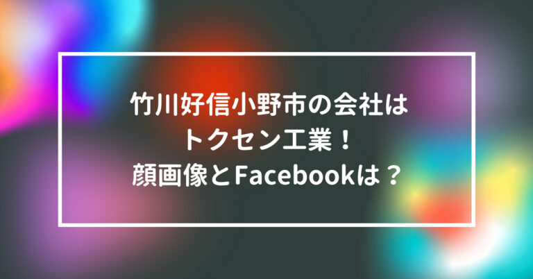 竹川好信　小野市　会社　トクセン工業　顔　画像　Facebook